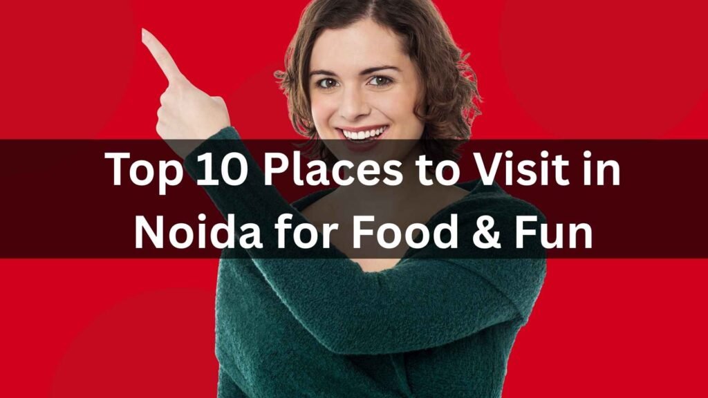 Top 10 Places to Visit in Noida for Food & Fun