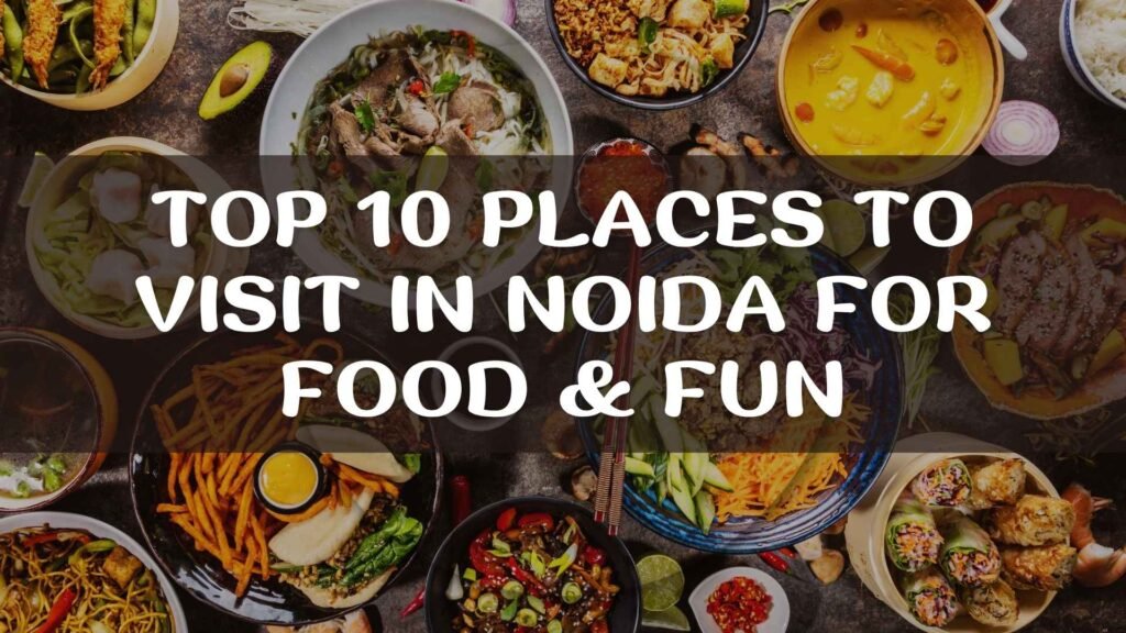 Top 10 Places to Visit in Noida for Food & Fun